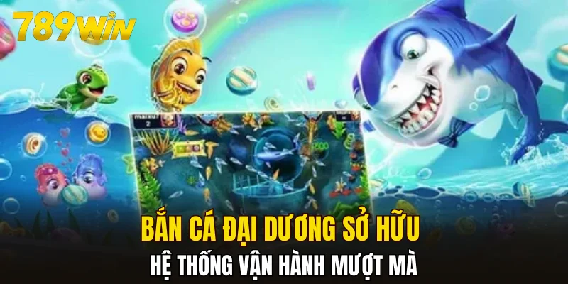 Bắn cá đại dương sở hữu hệ thống vận hành mượt mà