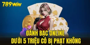 đánh bạc online dưới 5 triệu có bị phạt không