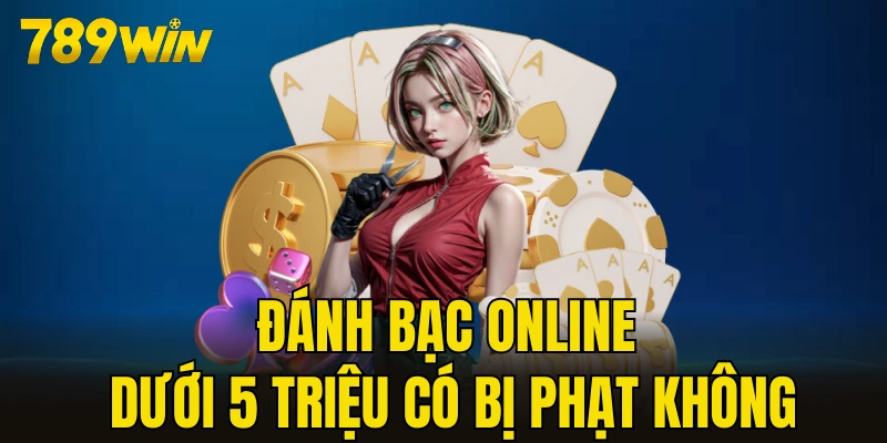 đánh bạc online dưới 5 triệu có bị phạt không