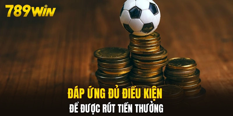 Đáp ứng đủ điều kiện để được rút tiền thưởng