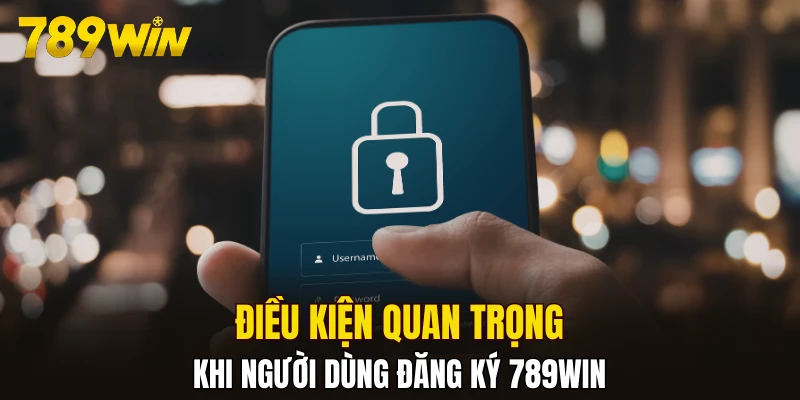 Điều kiện quan trọng khi người dùng đăng ký 789WIN