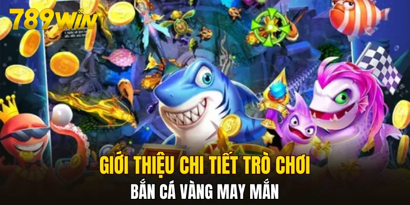 Giới thiệu chi tiết trò chơi bắn cá vàng may mắn