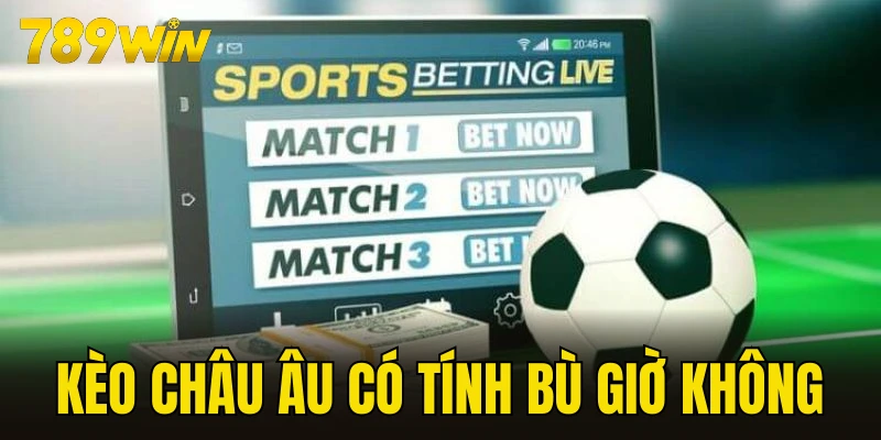 kèo châu Âu có tính bù giờ không