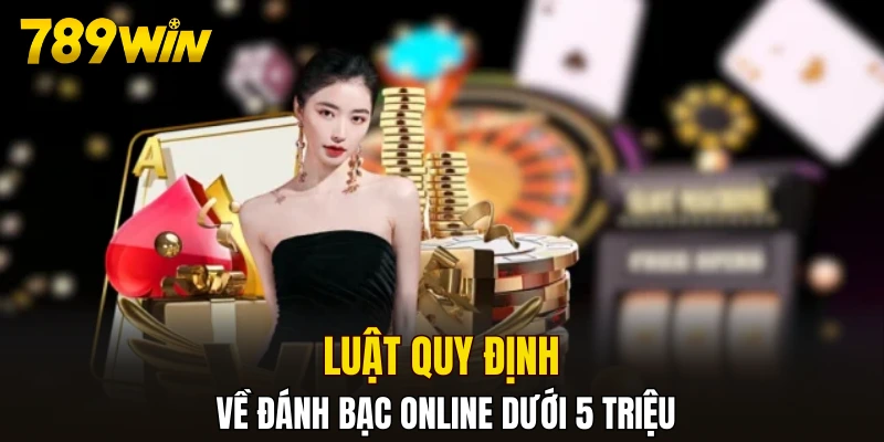 Luật quy định về đánh bạc online dưới 5 triệu