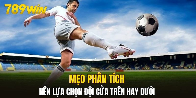 Mẹo phân tích nên lựa chọn đội cửa trên hay dưới 