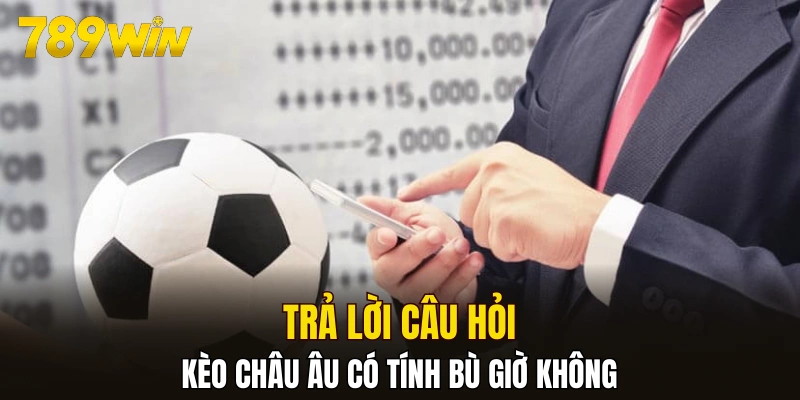 Trả lời câu hỏi kèo châu Âu có tính bù giờ không